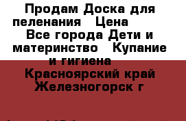 Продам Доска для пеленания › Цена ­ 100 - Все города Дети и материнство » Купание и гигиена   . Красноярский край,Железногорск г.